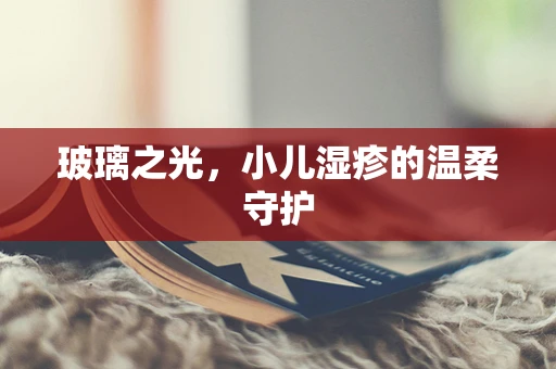 玻璃之光，小儿湿疹的温柔守护