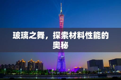 玻璃之舞，探索材料性能的奥秘
