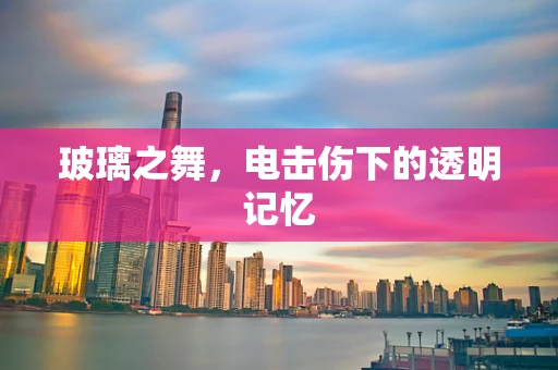 玻璃之舞，电击伤下的透明记忆