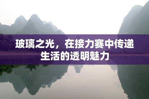 玻璃之光，在接力赛中传递生活的透明魅力