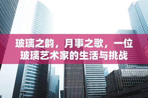 玻璃之韵，月事之歌，一位玻璃艺术家的生活与挑战