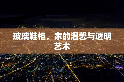 玻璃鞋柜，家的温馨与透明艺术