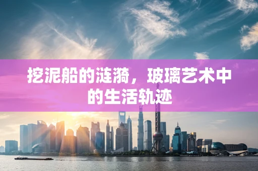 挖泥船的涟漪，玻璃艺术中的生活轨迹