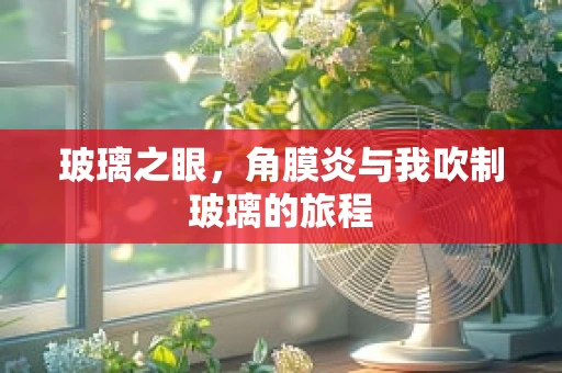 玻璃之眼，角膜炎与我吹制玻璃的旅程
