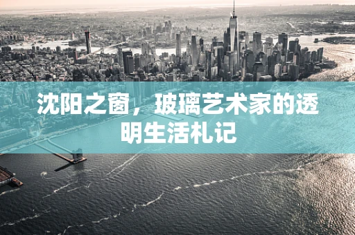 沈阳之窗，玻璃艺术家的透明生活札记