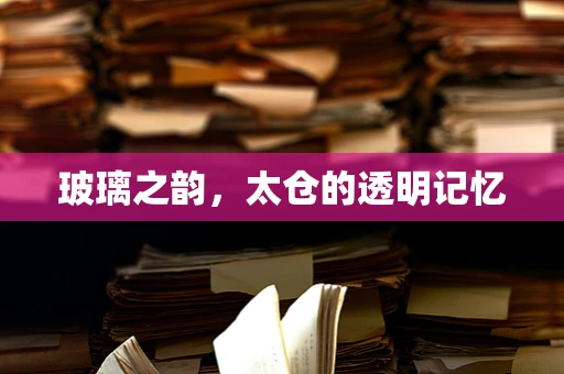 玻璃之韵，太仓的透明记忆