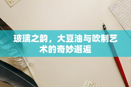 玻璃之韵，大豆油与吹制艺术的奇妙邂逅