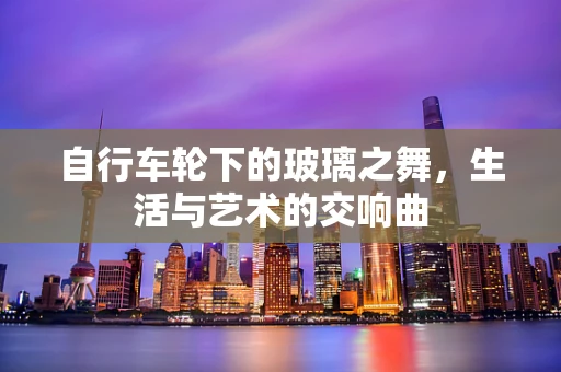 自行车轮下的玻璃之舞，生活与艺术的交响曲