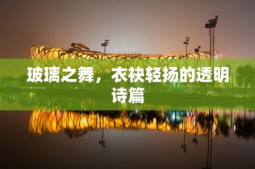 玻璃之舞，衣袂轻扬的透明诗篇