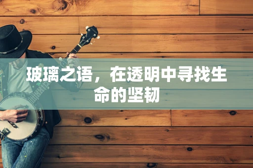 玻璃之语，在透明中寻找生命的坚韧