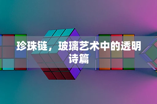 珍珠链，玻璃艺术中的透明诗篇