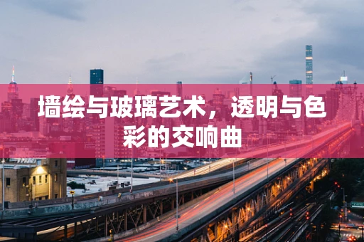 墙绘与玻璃艺术，透明与色彩的交响曲