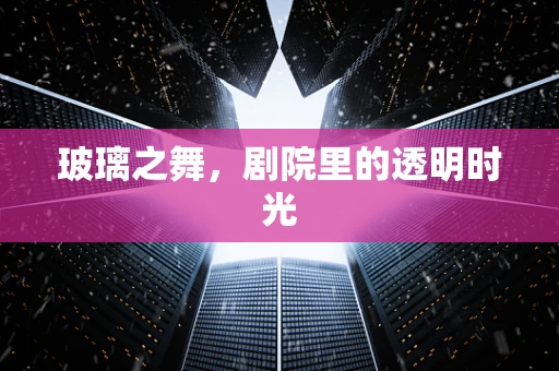 玻璃之舞，剧院里的透明时光
