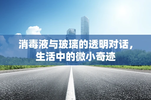 消毒液与玻璃的透明对话，生活中的微小奇迹