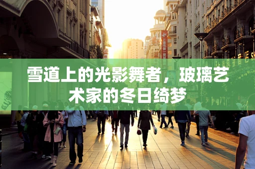 雪道上的光影舞者，玻璃艺术家的冬日绮梦