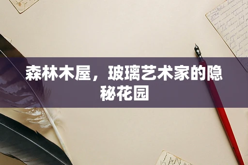森林木屋，玻璃艺术家的隐秘花园