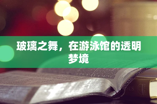 玻璃之舞，在游泳馆的透明梦境
