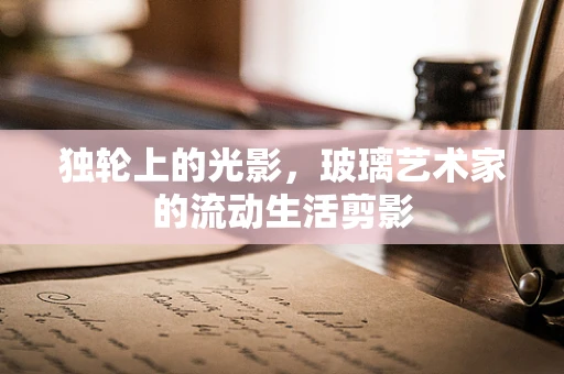 独轮上的光影，玻璃艺术家的流动生活剪影