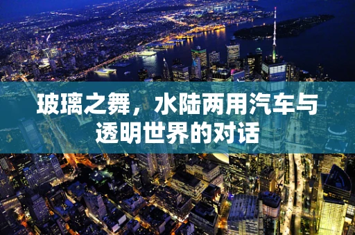 玻璃之舞，水陆两用汽车与透明世界的对话