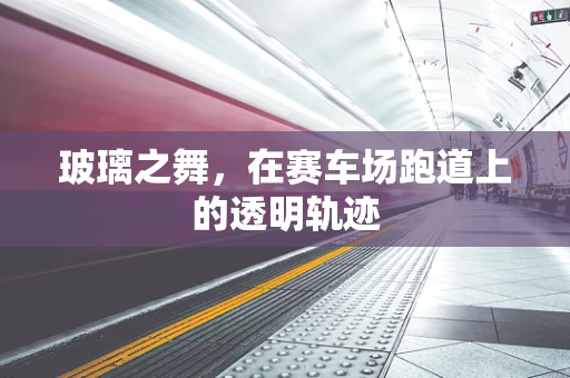 玻璃之舞，在赛车场跑道上的透明轨迹