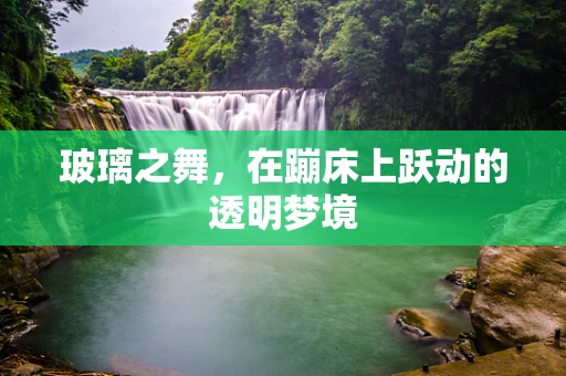 玻璃之舞，在蹦床上跃动的透明梦境