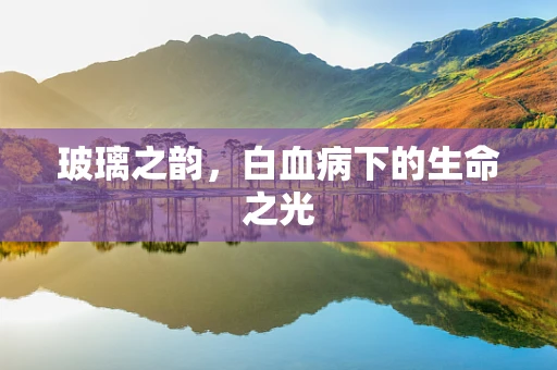玻璃之韵，白血病下的生命之光