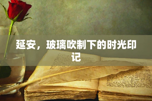 延安，玻璃吹制下的时光印记