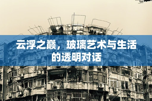云浮之巅，玻璃艺术与生活的透明对话