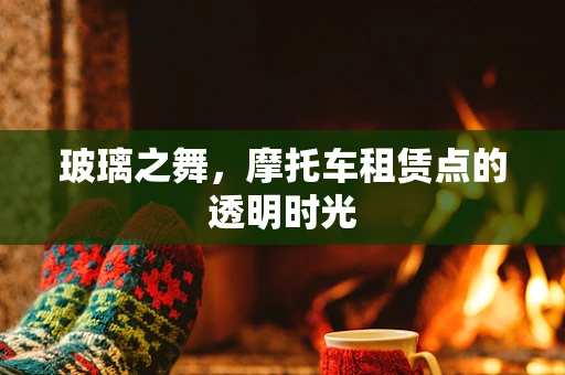 玻璃之舞，摩托车租赁点的透明时光