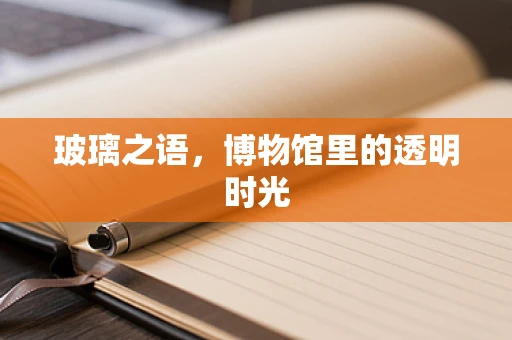 玻璃之语，博物馆里的透明时光