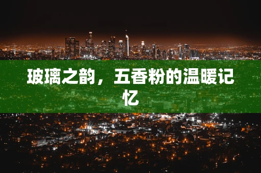 玻璃之韵，五香粉的温暖记忆