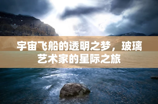 宇宙飞船的透明之梦，玻璃艺术家的星际之旅