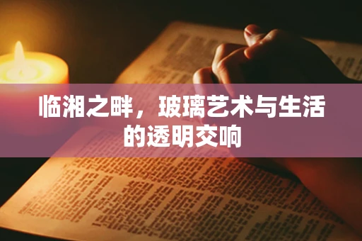 临湘之畔，玻璃艺术与生活的透明交响