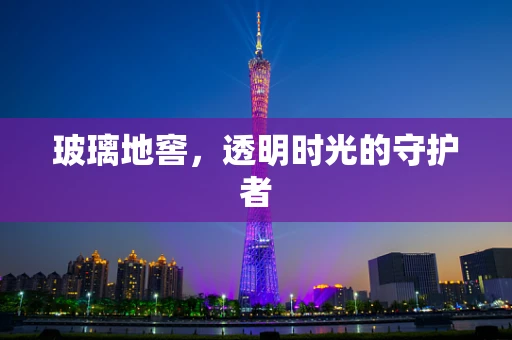 玻璃地窖，透明时光的守护者