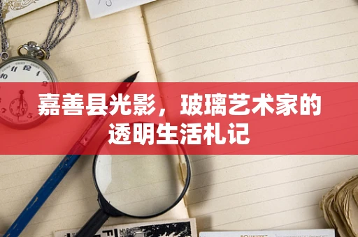 嘉善县光影，玻璃艺术家的透明生活札记