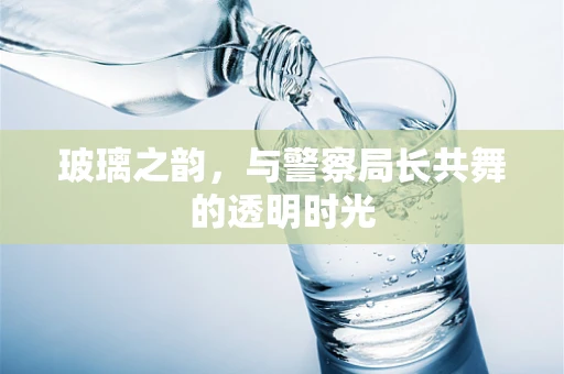 玻璃之韵，与警察局长共舞的透明时光