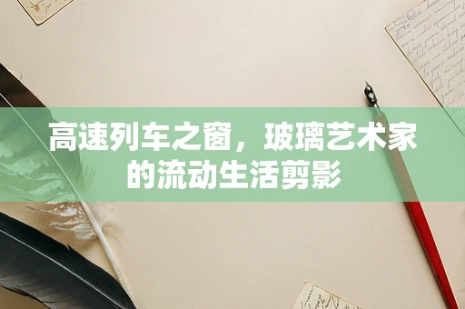 高速列车之窗，玻璃艺术家的流动生活剪影