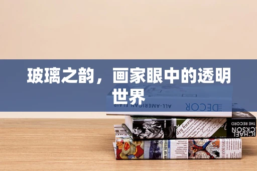 玻璃之韵，画家眼中的透明世界