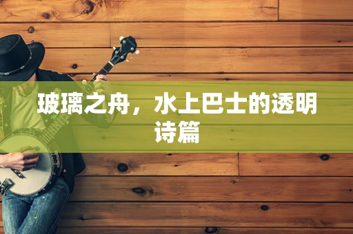 玻璃之舟，水上巴士的透明诗篇
