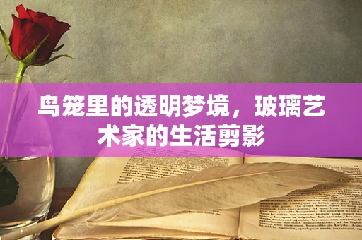 鸟笼里的透明梦境，玻璃艺术家的生活剪影