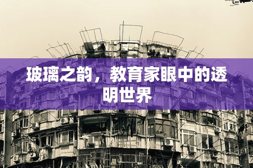 玻璃之韵，教育家眼中的透明世界