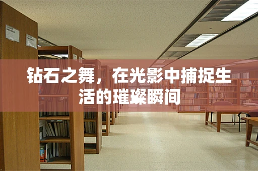 钻石之舞，在光影中捕捉生活的璀璨瞬间