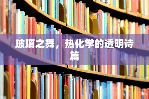 玻璃之舞，热化学的透明诗篇