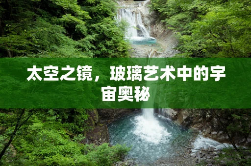 太空之镜，玻璃艺术中的宇宙奥秘