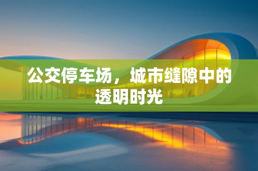 公交停车场，城市缝隙中的透明时光