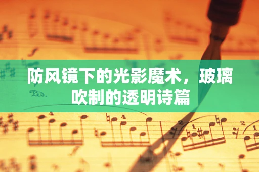 防风镜下的光影魔术，玻璃吹制的透明诗篇