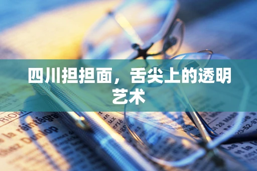 四川担担面，舌尖上的透明艺术