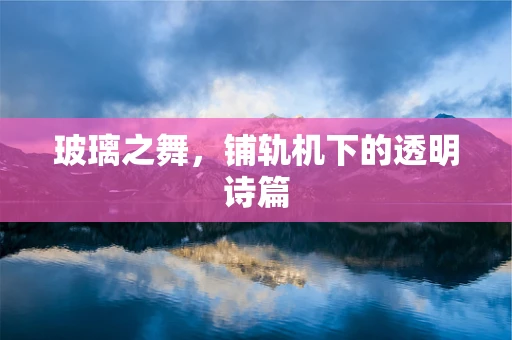 玻璃之舞，铺轨机下的透明诗篇