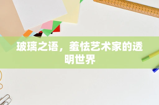 玻璃之语，羞怯艺术家的透明世界