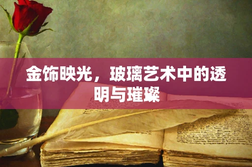 金饰映光，玻璃艺术中的透明与璀璨